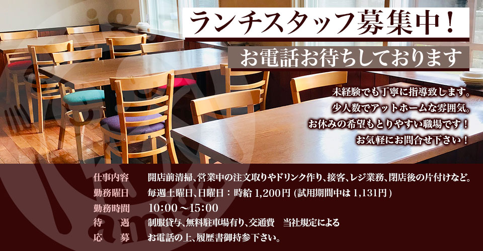 『ランチスタッフ募集中！』未経験でも丁寧に指導致します。少人数でアットホームな雰囲気。お休みの希望もとりやすい職場です！お気軽にお問合せ下さい！／仕事内容：開店前清掃、営業中の注文取りやドリンク作り、接客、レジ業務、閉店後の片付けなど。／勤務曜日：毎週土曜日、日曜日：時給：1,200円(試用期間は1,131円)／勤務時間：10:00〜15:00／待遇：制服貸与、無料駐車場有り、交通費　当社規定による